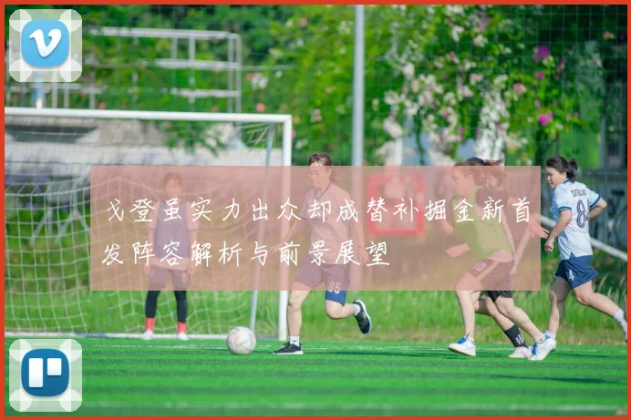 戈登虽实力出众却成替补掘金新首发阵容解析与前景展望