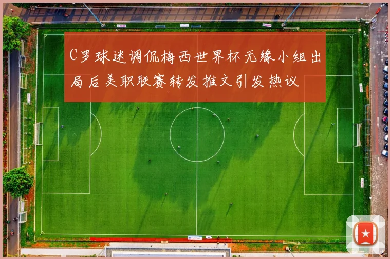 C罗球迷调侃梅西世界杯无缘小组出局后美职联赛转发推文引发热议