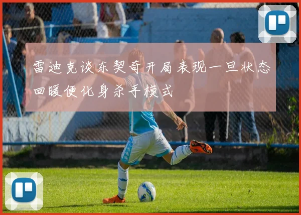 雷迪克谈东契奇开局表现一旦状态回暖便化身杀手模式