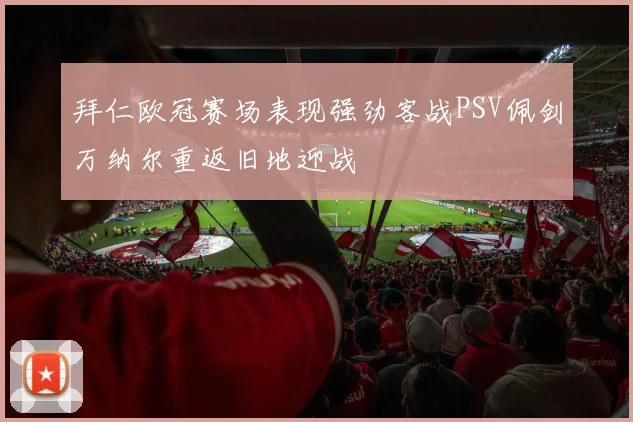 拜仁欧冠赛场表现强劲客战PSV佩剑万纳尔重返旧地迎战