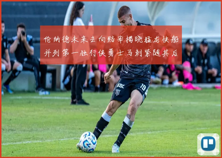 伦纳德未来去向赔率揭晓猛龙快船并列第一独行侠勇士马刺紧随其后