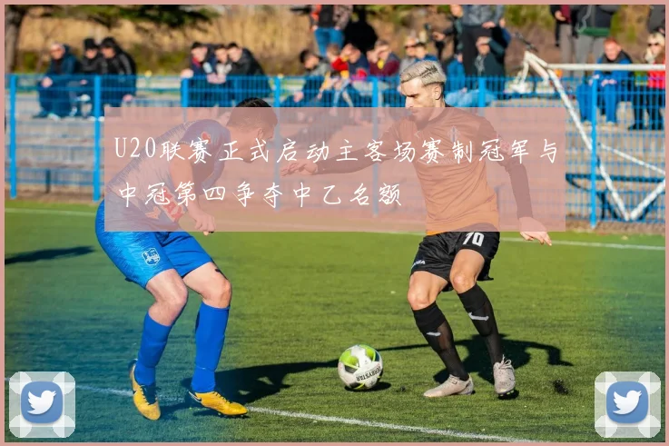 U20联赛正式启动主客场赛制冠军与中冠第四争夺中乙名额