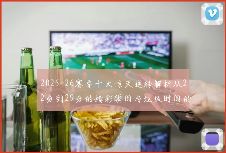 2025-26赛季十大惊天逆转解析从22分到29分的精彩瞬间与垃圾时间的真实定义