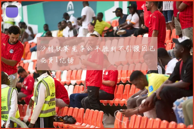 沙特联赛竞争公平胜利不引援因已花费1亿镑